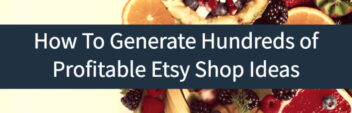 Etsy Business Ideas: 10+ Ways To Generate Hundreds of Profitable Options